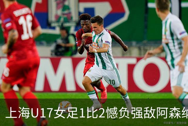 上海U17女足1比2憾负强敌阿森纳摘得明日之星冠军杯亚军