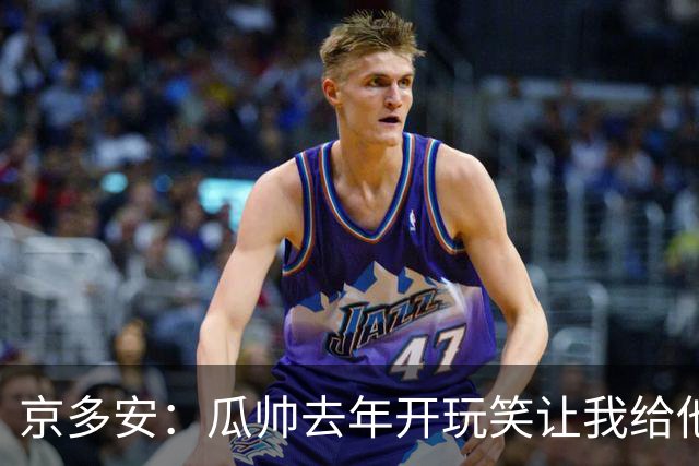 京多安：瓜帅去年开玩笑让我给他当助教，他现在没工作我得再等等