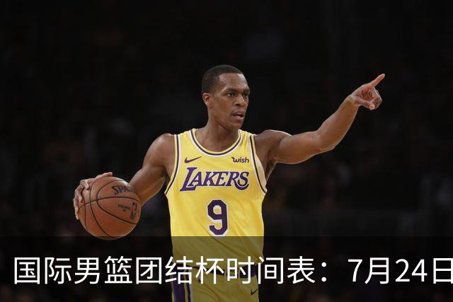 国际男篮团结杯时间表：7月24日19：30，中国男篮首战PK喀麦隆