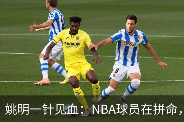 姚明一针见血：NBA球员在拼命，中国球员只是努力，这就是差距！