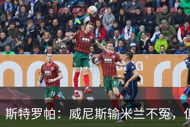 斯特罗帕：威尼斯输米兰不冤，但错失良机让人恼火
