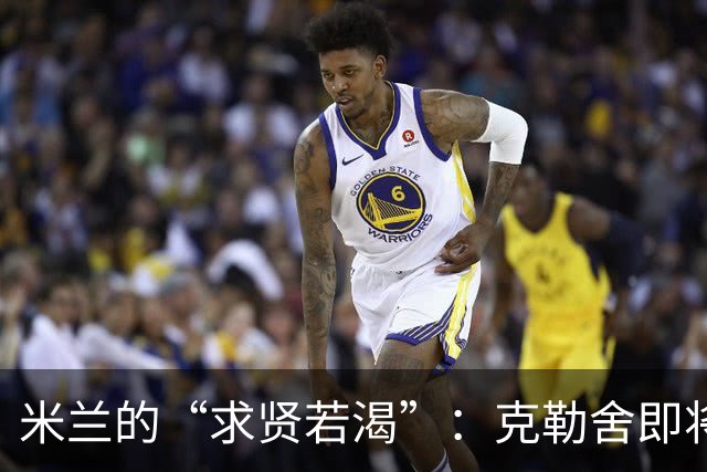 米兰的“求贤若渴”：克勒舍即将入驻？
