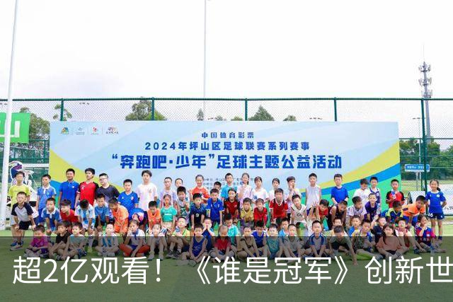 超2亿观看！《谁是冠军》创新世界杯轻叙事，解锁内容品牌共生之路