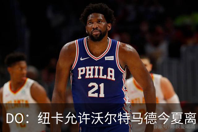 DO：纽卡允许沃尔特马德今夏离队，报价需弥补签他的大部分成本